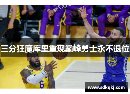 三分狂魔库里重现巅峰勇士永不退位