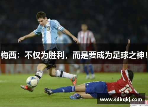 梅西：不仅为胜利，而是要成为足球之神！